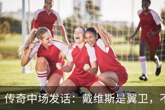 传奇中场发话：戴维斯是翼卫，不该急着上英格兰队！