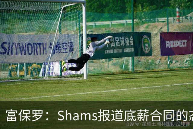 富保罗：Shams报道底薪合同的态度跟顶薪没区别 这是他出色的原因