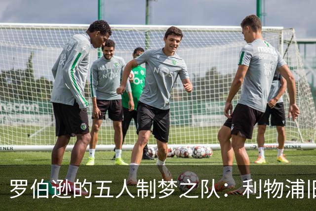 罗伯逊的五人制梦之队：利物浦旧将大集结，热刺球员意外入围