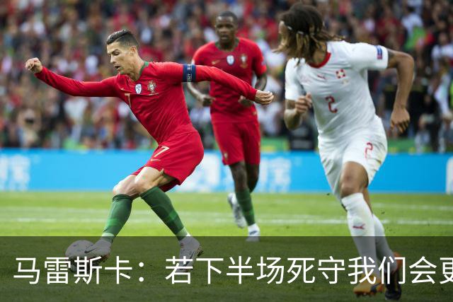马雷斯卡：若下半场死守我们会更难；我跟球员说对手也更难了